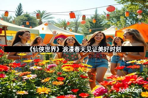 《仙侠世界》浪漫春天见证美好时刻