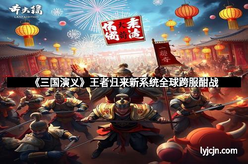 《三国演义》王者归来新系统全球跨服酣战
